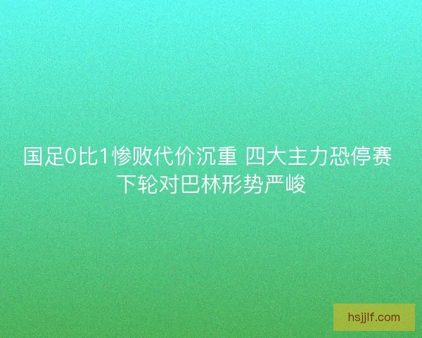 国足0比1惨败代价沉重 四大主力恐停赛 下轮对巴林形势严峻