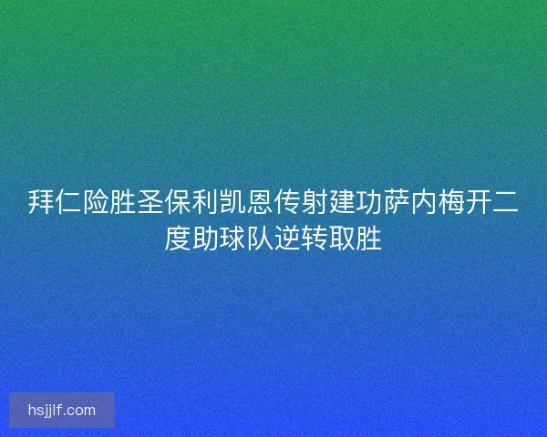 拜仁险胜圣保利凯恩传射建功萨内梅开二度助球队逆转取胜