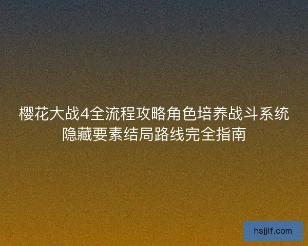樱花大战4全流程攻略角色培养战斗系统隐藏要素结局路线完全指南