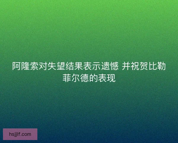 阿隆索对失望结果表示遗憾 并祝贺比勒菲尔德的表现