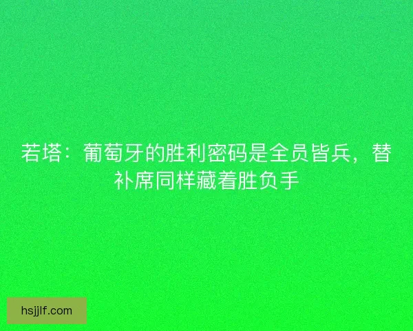 若塔：葡萄牙的胜利密码是全员皆兵，替补席同样藏着胜负手