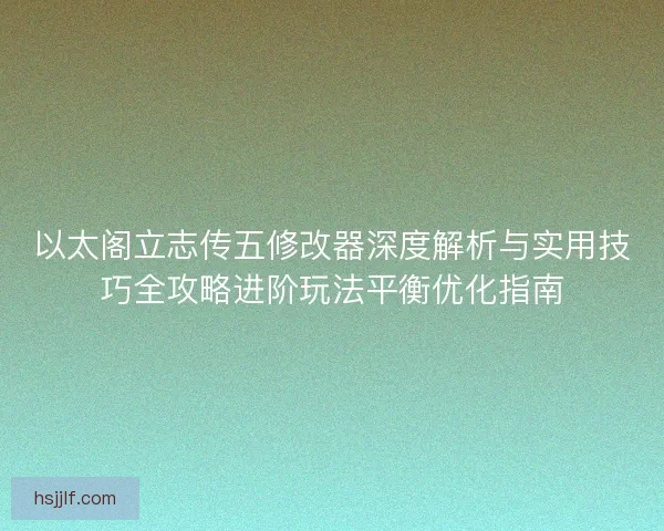 以太阁立志传五修改器深度解析与实用技巧全攻略进阶玩法平衡优化指南