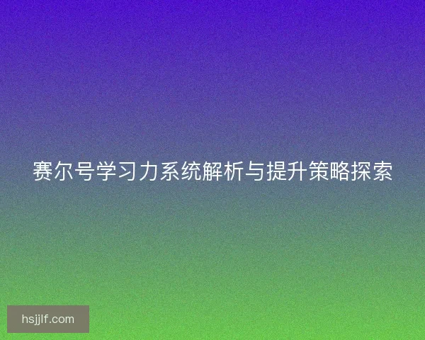 赛尔号学习力系统解析与提升策略探索 赛尔号学习力系统解析与提升策略探索