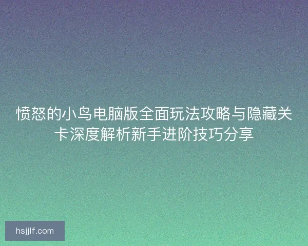 愤怒的小鸟电脑版全面玩法攻略与隐藏关卡深度解析新手进阶技巧分享 愤怒的小鸟电脑版全面玩法攻略与隐藏关卡深度解析新手进阶技巧分享