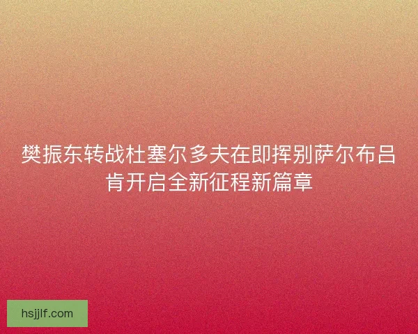 樊振东转战杜塞尔多夫在即挥别萨尔布吕肯开启全新征程新篇章 樊振东转战杜塞尔多夫在即挥别萨尔布吕肯开启全新征程新篇章