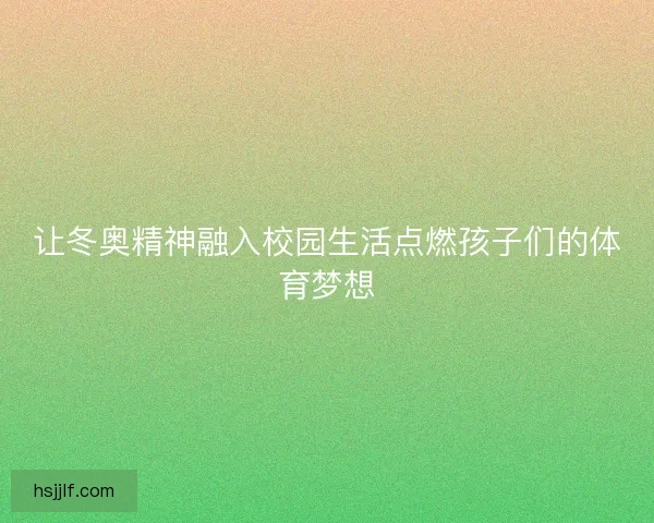 让冬奥精神融入校园生活点燃孩子们的体育梦想 让冬奥精神融入校园生活点燃孩子们的体育梦想