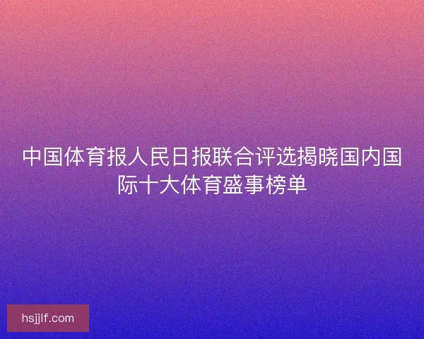 中国体育报人民日报联合评选揭晓国内国际十大体育盛事榜单