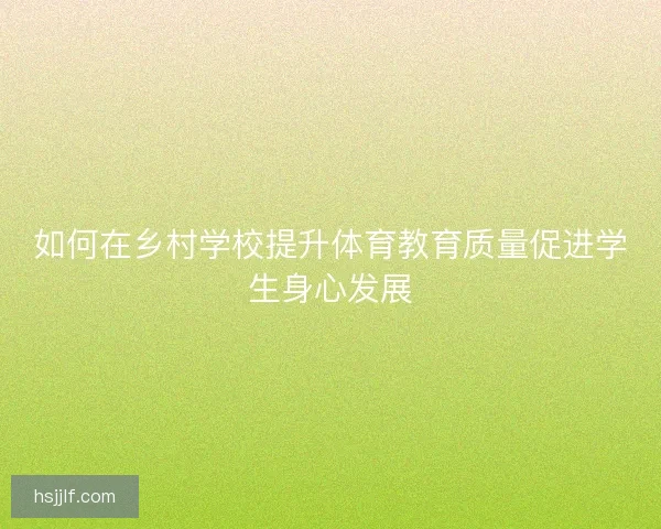 如何在乡村学校提升体育教育质量促进学生身心发展 如何在乡村学校提升体育教育质量促进学生身心发展